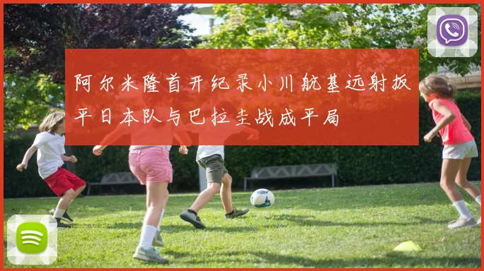 阿尔米隆首开纪录小川航基远射扳平日本队与巴拉圭战成平局