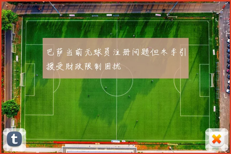 巴萨当前无球员注册问题但冬季引援受财政限制困扰