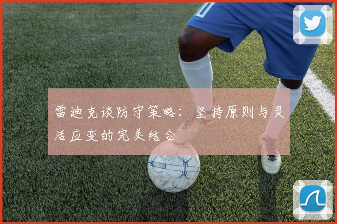雷迪克谈防守策略：坚持原则与灵活应变的完美结合