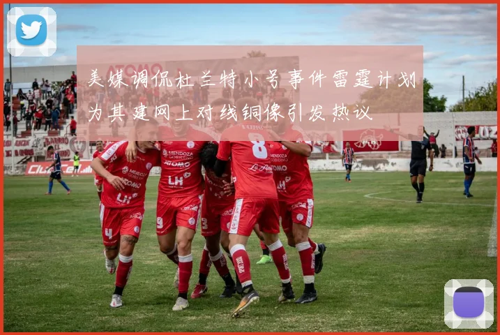 美媒调侃杜兰特小号事件雷霆计划为其建网上对线铜像引发热议
