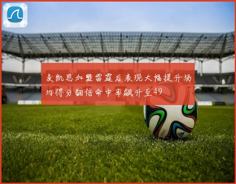 麦凯恩加盟雷霆后表现大幅提升场均得分翻倍命中率飙升至49