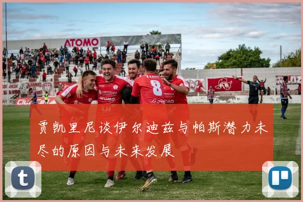贾凯里尼谈伊尔迪兹与帕斯潜力未尽的原因与未来发展