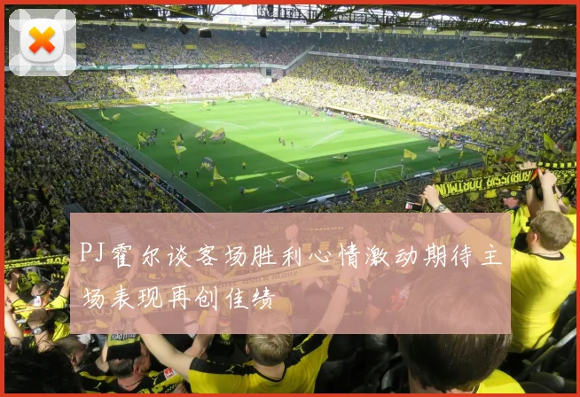 PJ霍尔谈客场胜利心情激动期待主场表现再创佳绩
