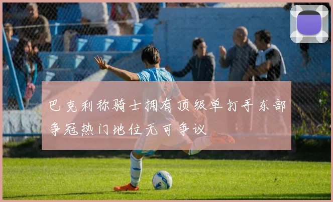 巴克利称骑士拥有顶级单打手东部争冠热门地位无可争议