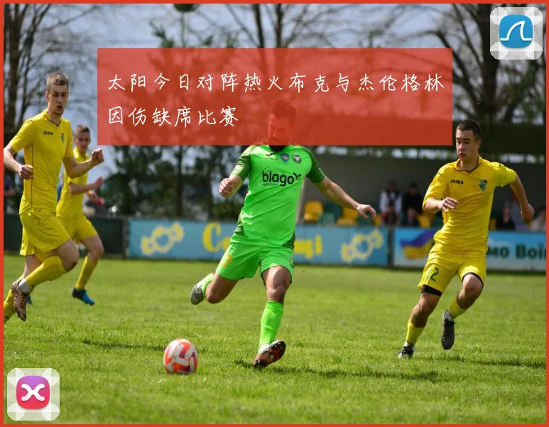 太阳今日对阵热火布克与杰伦格林因伤缺席比赛