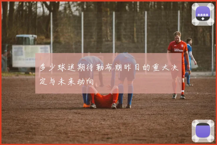 多少球迷期待勒布朗昨日的重大决定与未来动向