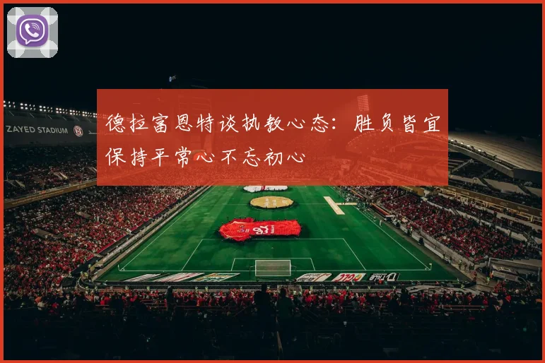 德拉富恩特谈执教心态：胜负皆宜保持平常心不忘初心