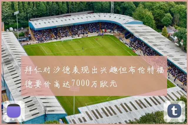 拜仁对沙德表现出兴趣但布伦特福德要价高达7000万欧元