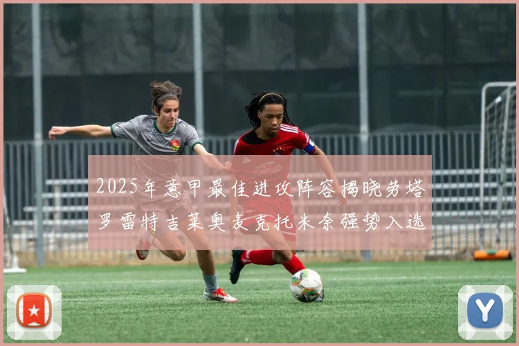 2025年意甲最佳进攻阵容揭晓劳塔罗雷特吉莱奥麦克托米奈强势入选